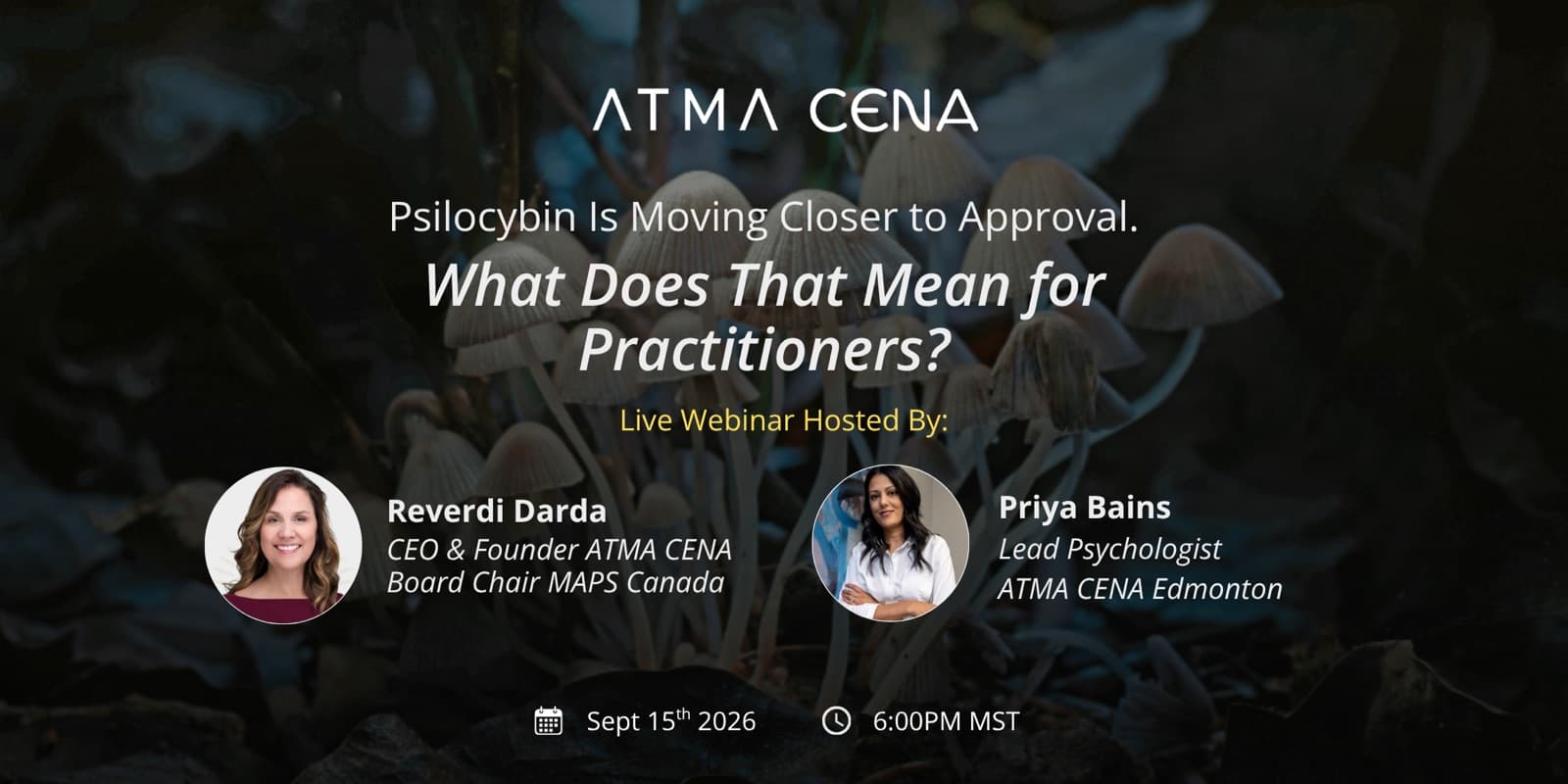 Webinar banner — Psilocybin Is Moving Closer to Approval. What Does That Mean for Practitioners? Hosted by Reverdi Darda, CEO and founder of ATMA CENA, and Priya Bains, lead psychologist at ATMA CENA Edmonton. September 15 2026, 6:00 PM MT.